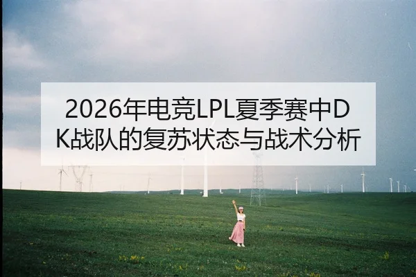 2026年电竞LPL夏季赛中DK战队的复苏状态与战术分析