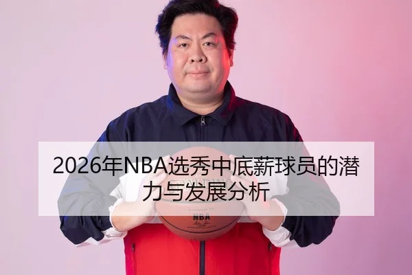 2026年NBA选秀中底薪球员的潜力与发展分析