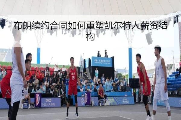 布朗续约合同如何重塑凯尔特人薪资结构