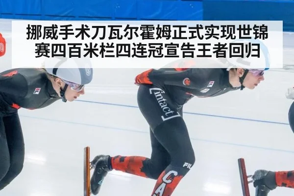 挪威手术刀瓦尔霍姆正式实现世锦赛四百米栏四连冠宣告王者回归